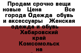 Продам срочно вещи новые › Цена ­ 1 000 - Все города Одежда, обувь и аксессуары » Женская одежда и обувь   . Хабаровский край,Комсомольск-на-Амуре г.